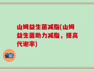 山姆益生菌减脂(山姆益生菌助力减脂，提高代谢率)