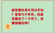 益生菌吃多久可以不吃？宝宝六个半月，吃益生菌吃了一个月了，还要接着吃吗？