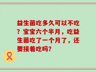 益生菌吃多久可以不吃？宝宝六个半月，吃益生菌吃了一个月了，还要接着吃吗？