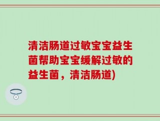 清洁肠道过敏宝宝益生菌帮助宝宝缓解过敏的益生菌，清洁肠道)