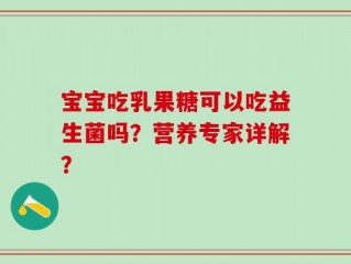 宝宝吃乳果糖可以吃益生菌吗？营养专家详解？