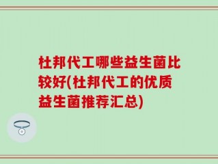 杜邦代工哪些益生菌比较好(杜邦代工的优质益生菌推荐汇总)