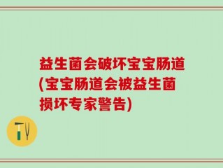 益生菌会破坏宝宝肠道(宝宝肠道会被益生菌损坏专家警告)
