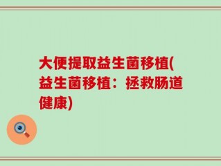 大便提取益生菌移植(益生菌移植：拯救肠道健康)
