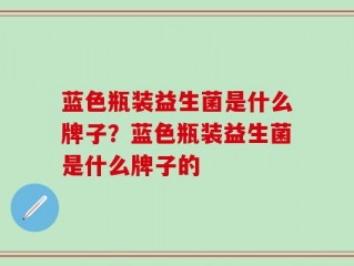 蓝色瓶装益生菌是什么牌子？蓝色瓶装益生菌是什么牌子的