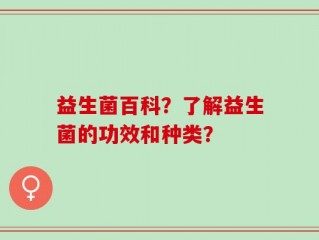 益生菌百科？了解益生菌的功效和种类？