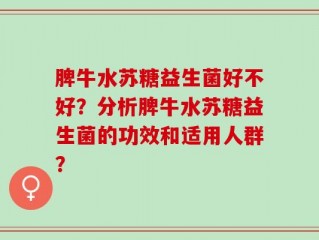 脾牛水苏糖益生菌好不好？分析脾牛水苏糖益生菌的功效和适用人群？