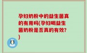 孕妇奶粉中的益生菌真的有用吗(孕妇喝益生菌奶粉是否真的有效？)