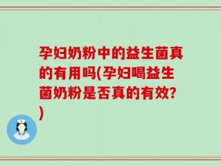 孕妇奶粉中的益生菌真的有用吗(孕妇喝益生菌奶粉是否真的有效？)