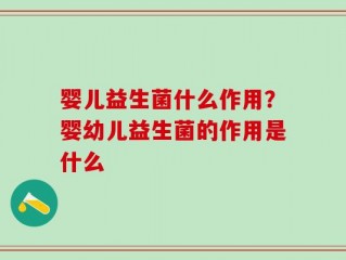 婴儿益生菌什么作用？婴幼儿益生菌的作用是什么