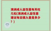 澳洲成人益生菌每天吃几粒(澳洲成人益生菌建议每日摄入量是多少？)