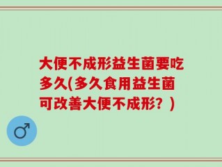 大便不成形益生菌要吃多久(多久食用益生菌可改善大便不成形？)