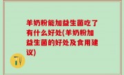 羊奶粉能加益生菌吃了有什么好处(羊奶粉加益生菌的好处及食用建议)