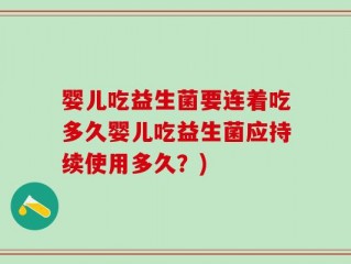婴儿吃益生菌要连着吃多久婴儿吃益生菌应持续使用多久？)