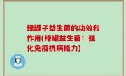 绿罐子益生菌的功效和作用(绿罐益生菌：强化免疫抗病能力)