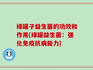 绿罐子益生菌的功效和作用(绿罐益生菌：强化免疫抗病能力)
