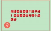 测评益生菌哪个牌子好？益生菌益生元哪个品牌好