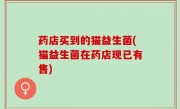 药店买到的猫益生菌(猫益生菌在药店现已有售)