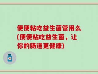 便便粘吃益生菌管用么(便便粘吃益生菌，让你的肠道更健康)