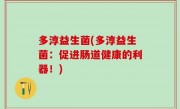 多淳益生菌(多淳益生菌：促进肠道健康的利器！)
