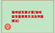 猫咪益生菌计量(猫咪益生菌使用方法及剂量建议)