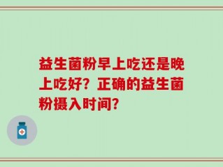 益生菌粉早上吃还是晚上吃好？正确的益生菌粉摄入时间？