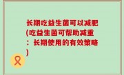 长期吃益生菌可以减肥(吃益生菌可帮助减重：长期使用的有效策略)
