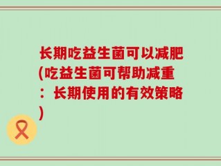 长期吃益生菌可以减肥(吃益生菌可帮助减重：长期使用的有效策略)
