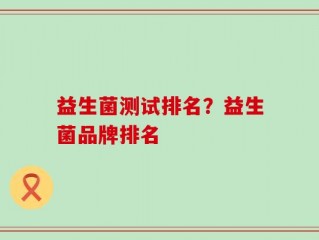 益生菌测试排名？益生菌品牌排名