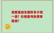 诺爱嘉益生菌粉多少钱一袋？价格查询及使用指南？