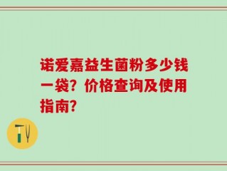 诺爱嘉益生菌粉多少钱一袋？价格查询及使用指南？
