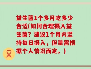 益生菌1个多月吃多少合适(如何合理摄入益生菌？建议1个月内坚持每日摄入，但量需根据个人情况而定。)