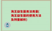 海王益生菌用法用量(海王益生菌的使用方法及剂量解析)