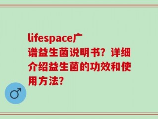 lifespace广谱益生菌说明书？详细介绍益生菌的功效和使用方法？