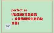 perfect self益生菌(完美自我：改善肠道微生态的益生菌)