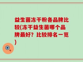 益生菌冻干粉各品牌比较(冻干益生菌哪个品牌最好？比较排名一览)
