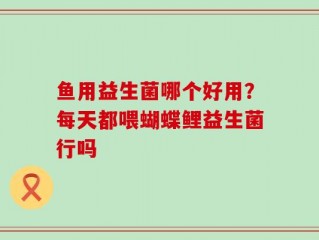 鱼用益生菌哪个好用？每天都喂蝴蝶鲤益生菌行吗