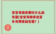 宝宝荨麻疹要吃什么益生菌(宝宝荨麻疹适宜补充哪些益生菌？)