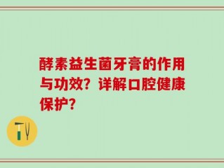 酵素益生菌牙膏的作用与功效？详解口腔健康保护？
