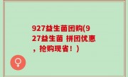 927益生菌团购(927益生菌 拼团优惠，抢购现省！)