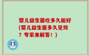 婴儿益生菌吃多久能好(婴儿益生菌多久见效？专家来解答！)