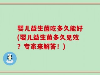 婴儿益生菌吃多久能好(婴儿益生菌多久见效？专家来解答！)