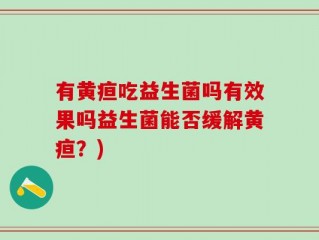 有黄疸吃益生菌吗有效果吗益生菌能否缓解黄疸？)