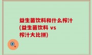 益生菌饮料和什么榨汁(益生菌饮料 vs 榨汁大比拼)