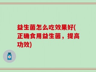 益生菌怎么吃效果好(正确食用益生菌，提高功效)