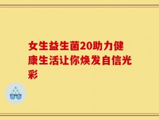 女生益生菌20助力健康生活让你焕发自信光彩