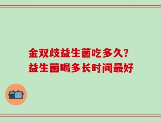 金双歧益生菌吃多久？益生菌喝多长时间最好