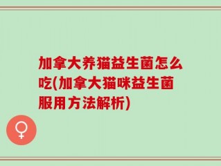 加拿大养猫益生菌怎么吃(加拿大猫咪益生菌服用方法解析)