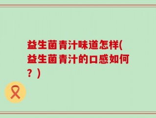 益生菌青汁味道怎样(益生菌青汁的口感如何？)