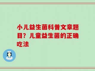 小儿益生菌科普文章题目？儿童益生菌的正确吃法